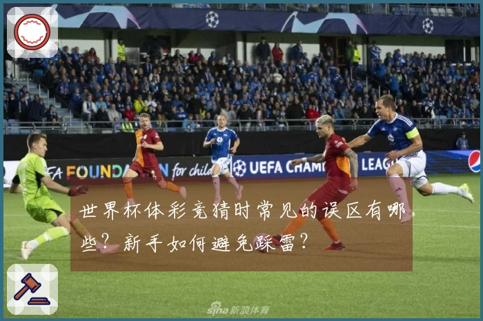 世界杯体彩竞猜时常见的误区有哪些？新手如何避免踩雷？