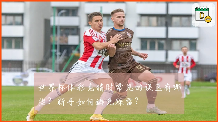 世界杯体彩竞猜时常见的误区有哪些？新手如何避免踩雷？